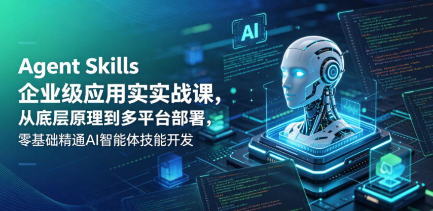 bdf2ec50b8763eb4f2251ca8496d5a72.jpeg Agent Skills企业级应用实战课,从底层原理到多平台部署,零基础精通AI智能体技能开发