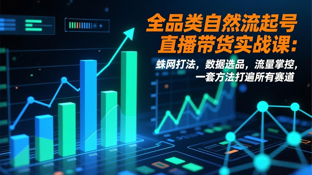全品类自然流起号直播带货实战课：蛛网打法，数据选品，流量掌控，一套方法打遍所有赛道-冒泡网