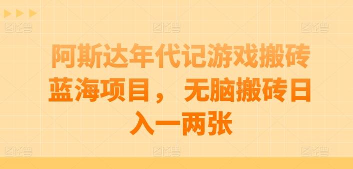 阿斯达年代记游戏搬砖蓝海项目， 无脑搬砖日入一两张【揭秘】-冒泡网
