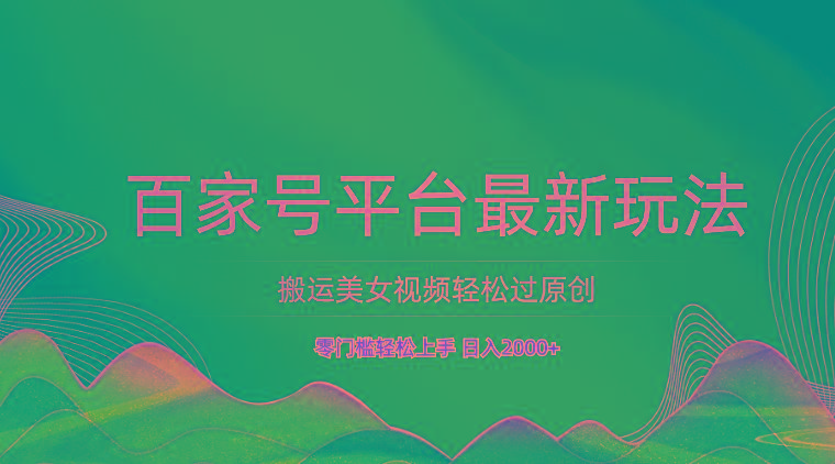 百家号平台搬运美女视频轻松过原创最新玩法，零门槛轻松上手，日入2000+ 可批量-冒泡网