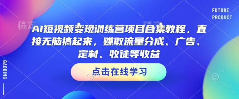 AI短视频变现训练营项目合集教程，直接无脑搞起来，赚取流量分成、广告、定制、收徒等收益-冒泡网