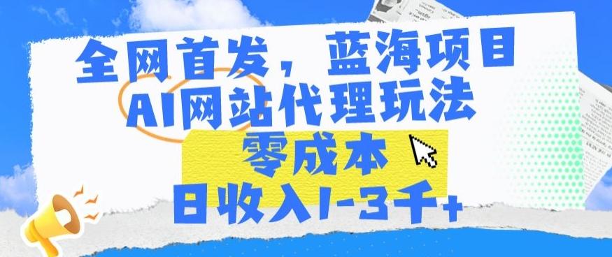 全网首发，蓝海项目，AI网站代理玩法，零成本日收入1-3千+【揭秘】-冒泡网