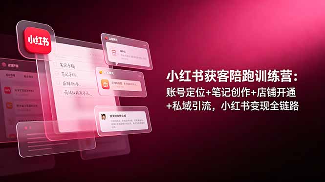 小红书获客陪跑训练营：账号定位+笔记创作+店铺开通+私域引流，小红书变现全链路-蜗牛学社