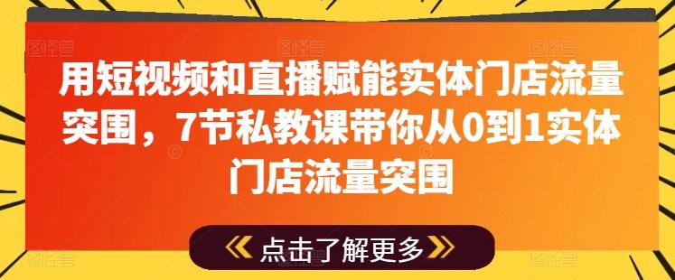 用短视频和直播赋能实体门店流量突围，7节私教课带你从0到1实体门店流量突围-冒泡网
