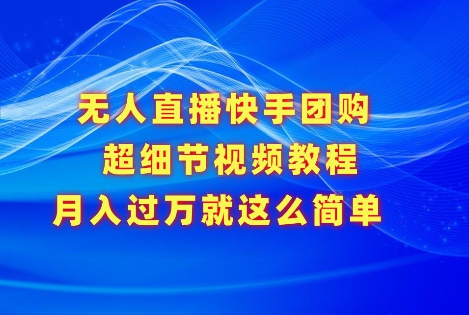 无人直播快手团购超细节视频教程，赢在细节月入过万真不是梦！-冒泡网