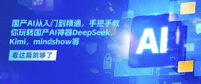 国产AI从入门到精通，手把手教你玩转国产AI神器DeepSeek，Kimi，mindshow等-冒泡网