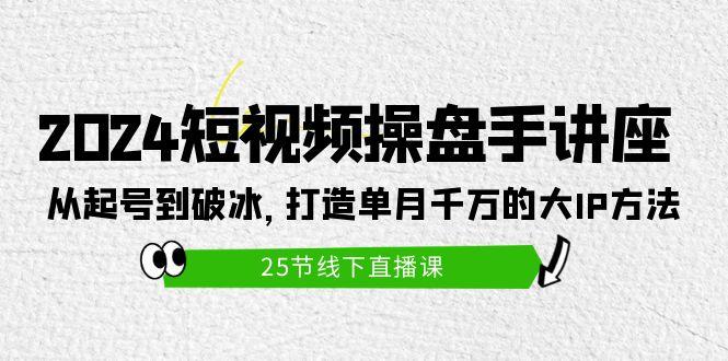 (9970期)2024短视频操盘手讲座：从起号到破冰，打造单月千万的大IP方法(25节)-冒泡网