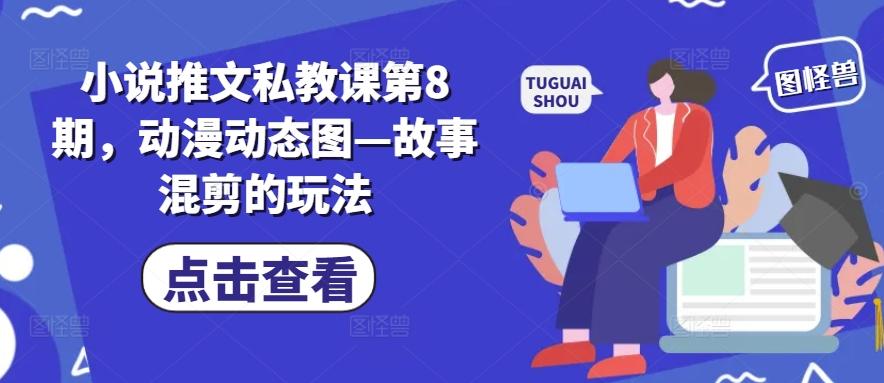 小说推文私教课第8期，动漫动态图—故事混剪的玩法-冒泡网