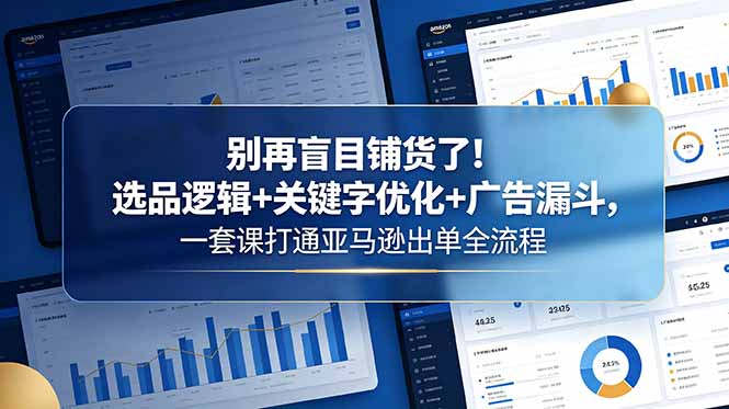 c273de3dcfbcb934ffcdc62e2f032f89.jpeg 别再盲目铺货了!选品逻辑+关键字优化+广告漏斗,一套课打通亚马逊出单全流程
