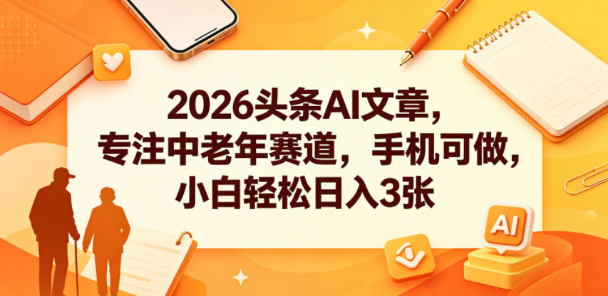 c2804c6831a28651fc01f95cc12d0357.jpeg 2026头条AI文章,专注中老年赛道,手机可做,小白轻松日入3张