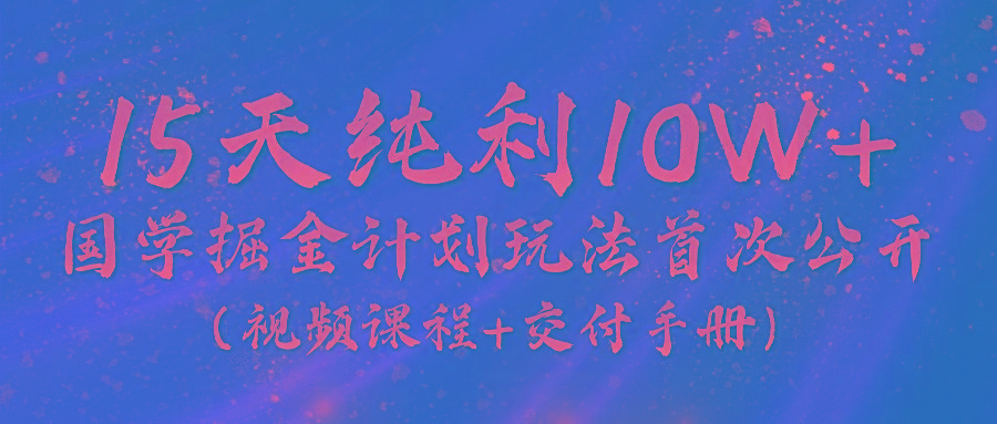 《国学掘金计划2024》实战教学视频，15天纯利10W+(视频课程+交付手册)-冒泡网