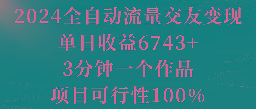 2024全自动流量交友变现，单日收益6743+，3分钟一个作品，项目可行性100%-冒泡网
