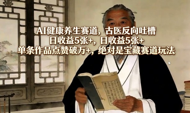 AI健康养生赛道，古医反向吐槽，日收益5张+，单条作品点赞破万+，绝对是宝藏赛道玩法-冒泡网