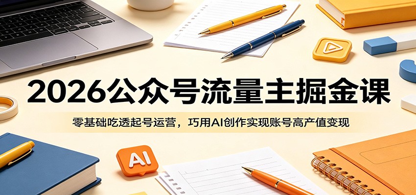 2026公众号流量主掘金课：零基础吃透起号运营，巧用AI创作实现账号高产值变现-冒泡网