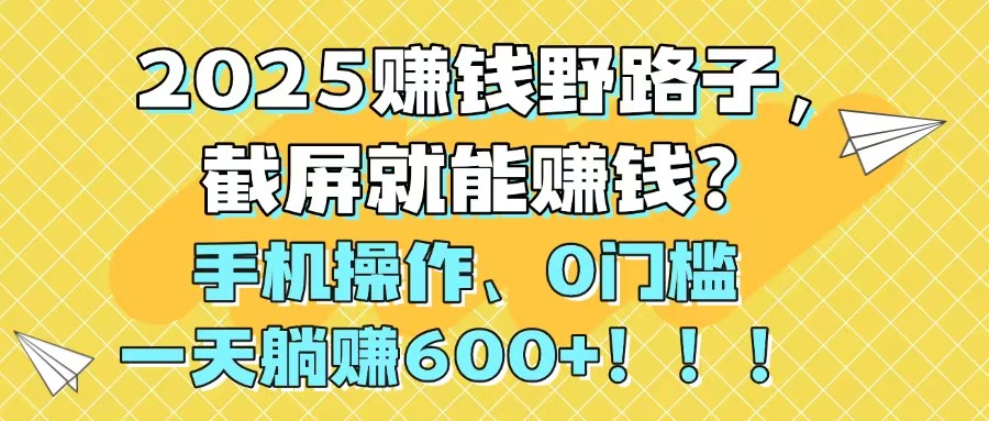2025赚钱野路子，截屏就能赚钱？手机操作0门槛，一天躺赚600+！！！-冒泡网