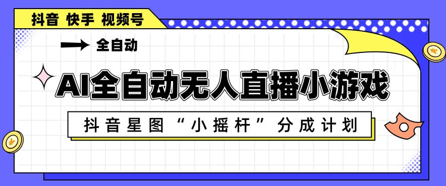 AI全自动直播小游戏，抖音星图小摇杆分成计划，支持多账号矩阵化运营【揭秘】-冒泡网