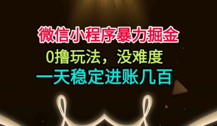 微信小程序暴力掘金，0撸玩法，没难度，一天稳定进账几张【揭秘】-冒泡网