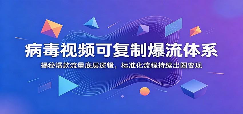病毒视频可复制爆流体系：揭秘爆款流量底层逻辑，标准化流程持续出圈变现-冒泡网