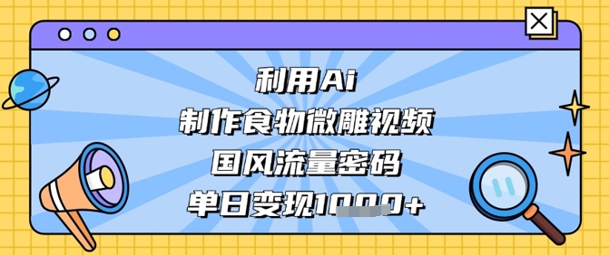 利用Ai制作食物微雕视频，国风流量密码，单日变现数张-冒泡网
