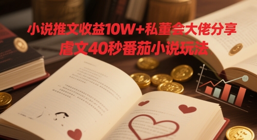 小说推文收益10W+私董会大佬分享，虐文40秒番茄小说玩法-冒泡网