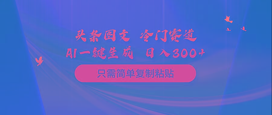 (10039期)头条图文 冷门赛道 只需简单复制粘贴 几分钟一条作品 日入300+-冒泡网