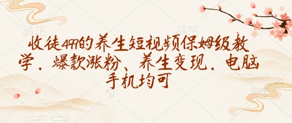 收徒499的养生短视频保姆级教学，爆款涨粉、养生变现，电脑手机均可-冒泡网
