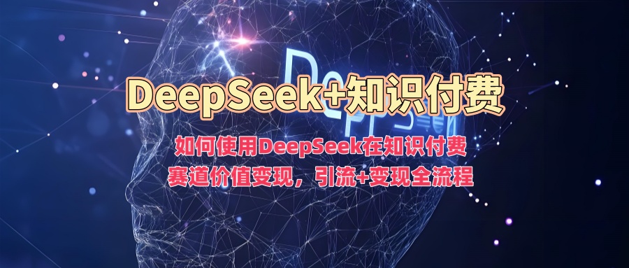 c7c723628696ae11ac40095f980ea2d3.jpeg 如何使用DeepSeek在知识付费赛道价值变现,引流+变现全流程