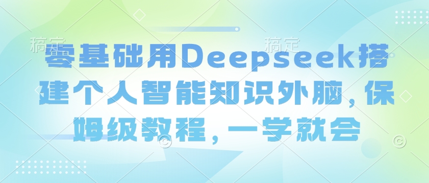 零基础用Deepseek搭建个人智能知识外脑，保姆级教程，一学就会-冒泡网