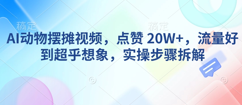 AI动物摆摊视频，点赞 20W+，流量好到超乎想象，实操步骤拆解-冒泡网