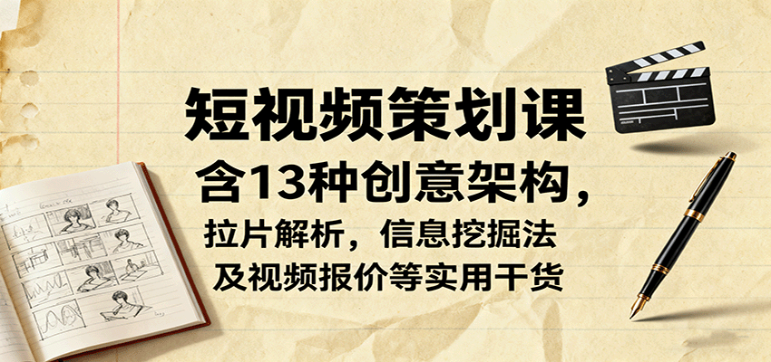 短视频策划课，含13种创意架构，拉片解析，信息挖掘法及视频报价等实用干货-冒泡网