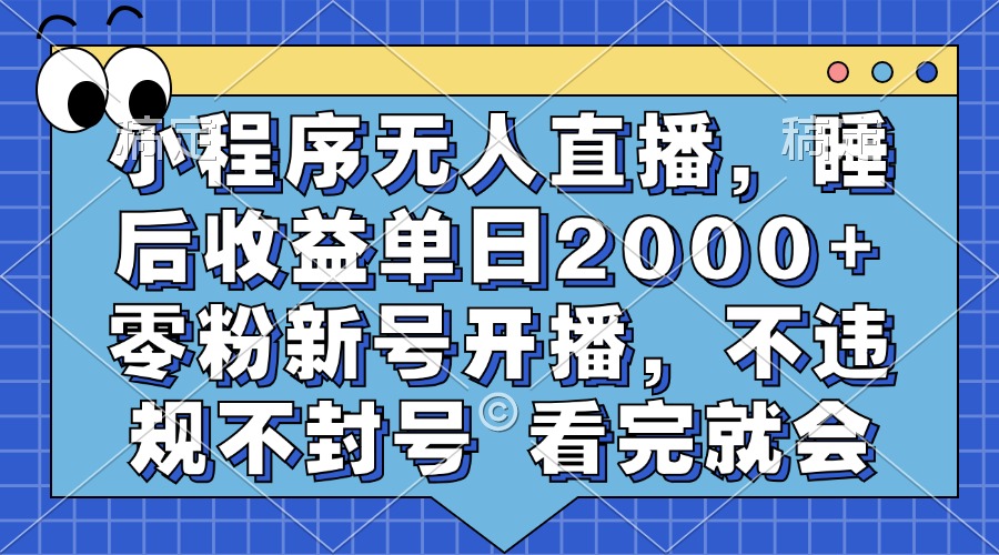 小程序无人直播，睡后收益单日2000+ 零粉新号开播，不违规不封号 看完就会-冒泡网