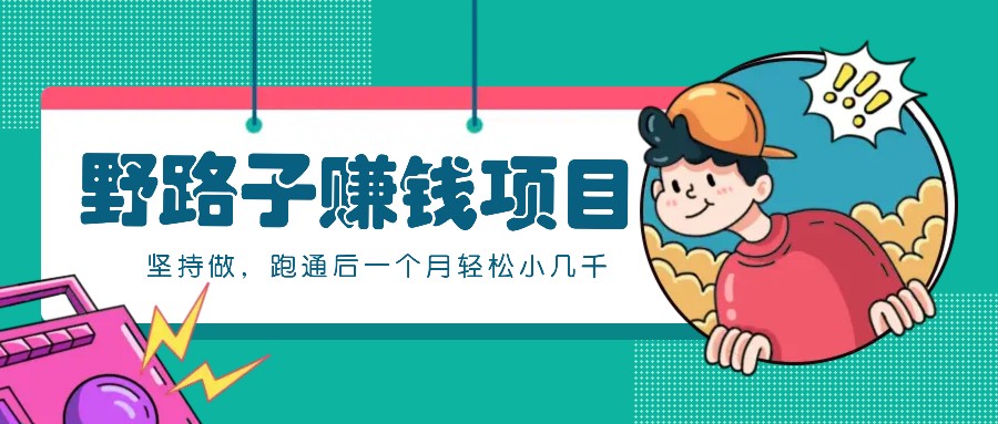 一个人就能操作的野路子赚钱项目，零成本零门槛坚持做，跑通后一个月小几千！-冒泡网