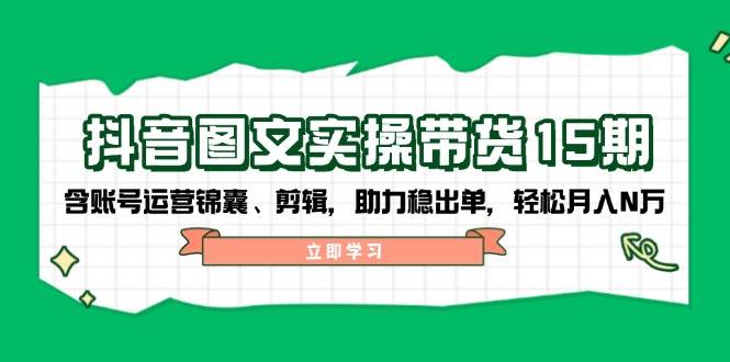 抖音图文带货实操第15期：账号运营锦囊、剪辑，助力稳出单，轻松月入N万-冒泡网