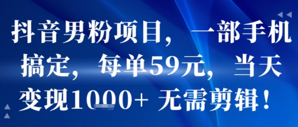 抖音男粉项目，一部手机搞定，每单59米，当天变现1k+  无需剪辑-冒泡网