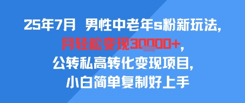 25年7月男性中老年s粉新玩法，月轻松变现3W+，公转私高转化变现项目，小白简单复制好上手-冒泡网