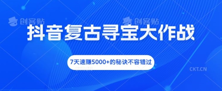 抖音复古寻宝大作战，7天速赚5000+的秘诀不容错过【揭秘】-冒泡网
