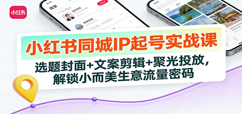 小红书同城IP起号实战课：选题封面+文案剪辑+聚光投放，解锁小而美生意流量密码-冒泡网