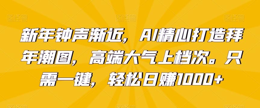 新年钟声渐近，AI精心打造拜年潮图，高端大气上档次。只需一键，轻松日赚1000+【揭秘】-冒泡网