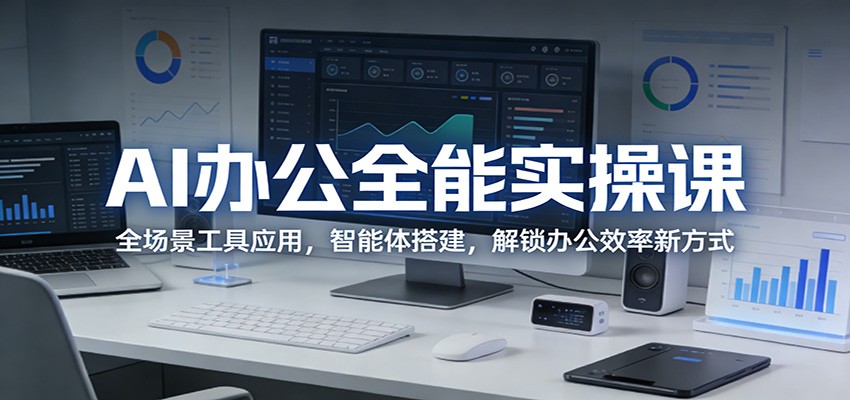 AI办公全能实操课：全场景工具应用，智能体搭建，解锁办公效率新方式-冒泡网
