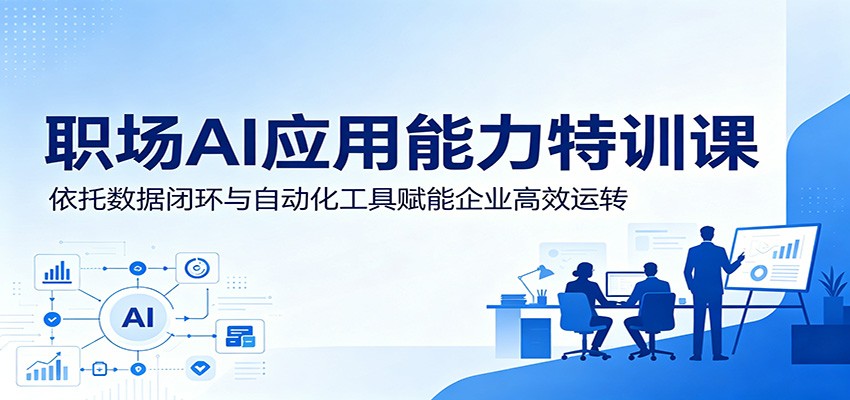 职场AI应用能力特训课:依托数据闭环与自动化工具赋能企业高效运转-冒泡网