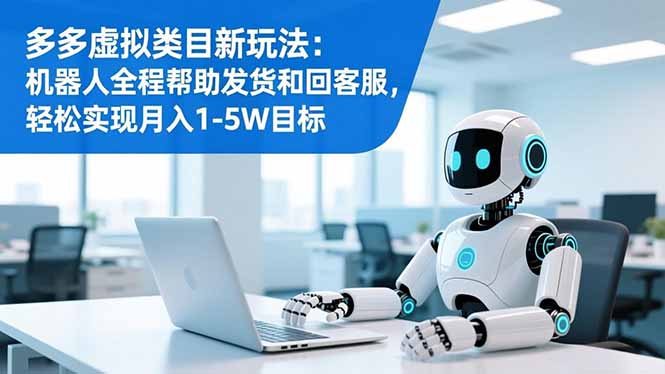 多多虚拟类目新玩法：机器人全程帮助发货和回客服，轻松实现月入1-5W目标-冒泡网