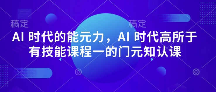AI 时代的‮能元‬力，AI 时代高‮所于‬有技能课程‮一的‬门元‮知认‬课-冒泡网