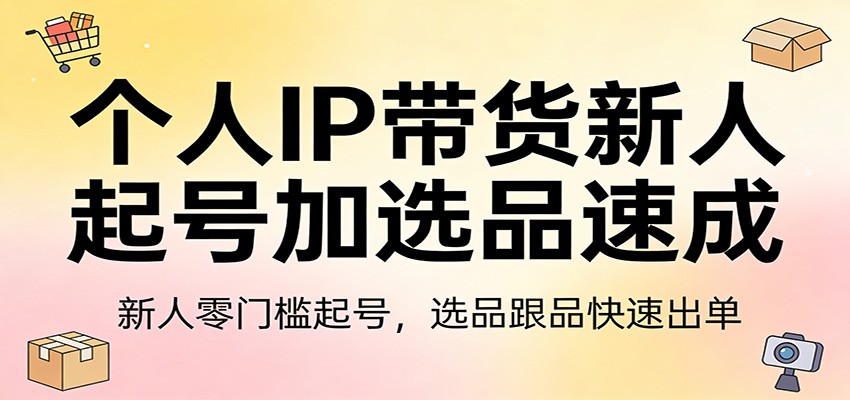 个人IP带货新人起号加选品速成：新人零门槛起号，选品跟品快速出单-冒泡网