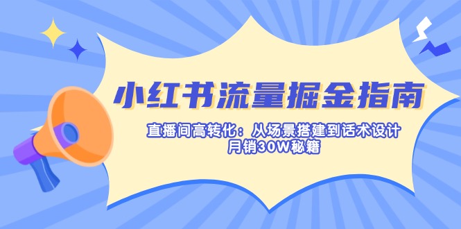 cfde06e5b1628ed151df3c4ecab4eff3.jpeg 小红书流量掘金指南:直播间高转化:从场景搭建到话术设计,月销30W秘籍