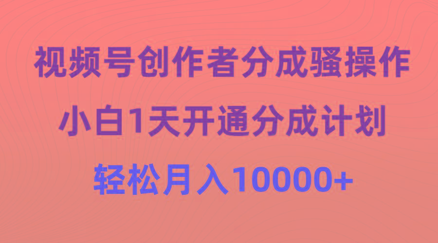 (9656期)视频号创作者分成骚操作，小白1天开通分成计划，轻松月入10000+-冒泡网
