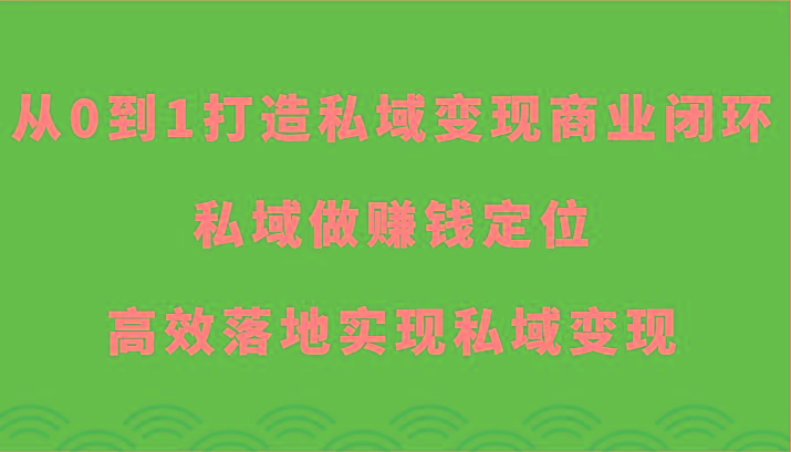 从0到1打造私域变现商业闭环-私域做赚钱定位，高效落地实现私域变现-冒泡网