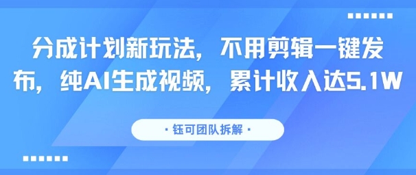 分成计划新玩法，不用剪辑一键发布，纯AI生成视频，累计收入达5.1W-冒泡网