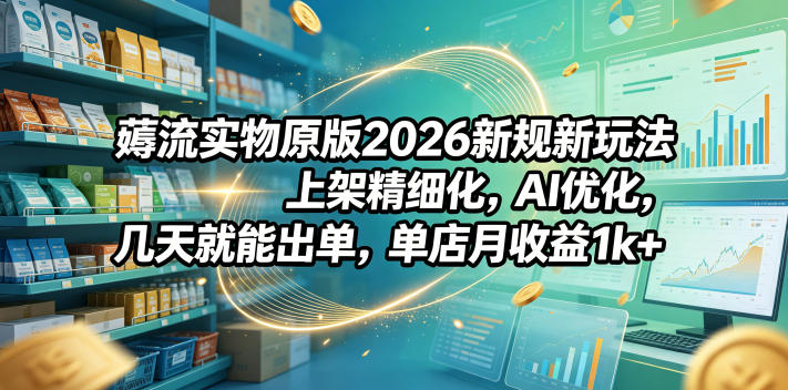 d0f40d9627ebc76c59297749f2fa3828.jpeg 薅流实物原版2026新规新玩法,上架精细化,AI优化,几天就能出单,单店月收益1k+