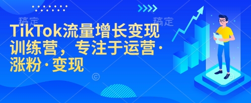TikTok流量增长变现训练营，专注于运营·涨粉·变现-冒泡网