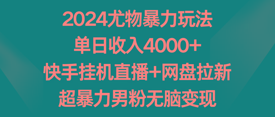 2024尤物暴力玩法 单日收入4000+快手挂机直播+网盘拉新 超暴力男粉无脑变现-冒泡网